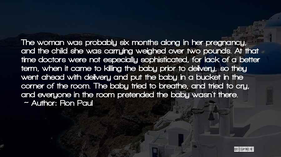 Ron Paul Quotes: The Woman Was Probably Six Months Along In Her Pregnancy, And The Child She Was Carrying Weighed Over Two Pounds.