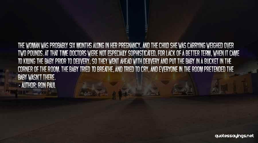 Ron Paul Quotes: The Woman Was Probably Six Months Along In Her Pregnancy, And The Child She Was Carrying Weighed Over Two Pounds.