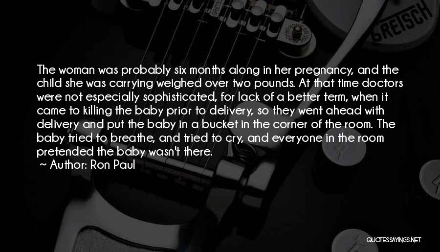 Ron Paul Quotes: The Woman Was Probably Six Months Along In Her Pregnancy, And The Child She Was Carrying Weighed Over Two Pounds.