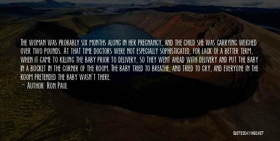 Ron Paul Quotes: The Woman Was Probably Six Months Along In Her Pregnancy, And The Child She Was Carrying Weighed Over Two Pounds.