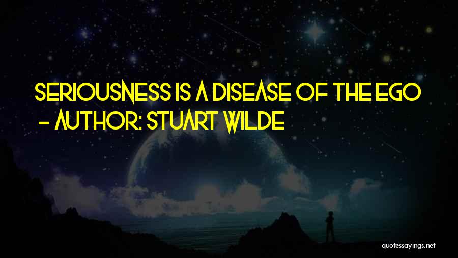 Stuart Wilde Quotes: Seriousness Is A Disease Of The Ego