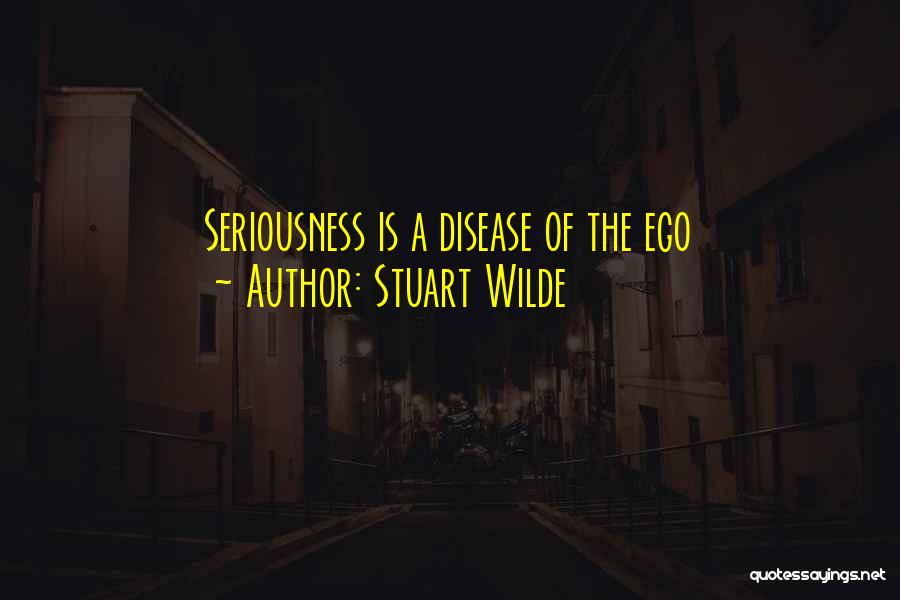 Stuart Wilde Quotes: Seriousness Is A Disease Of The Ego