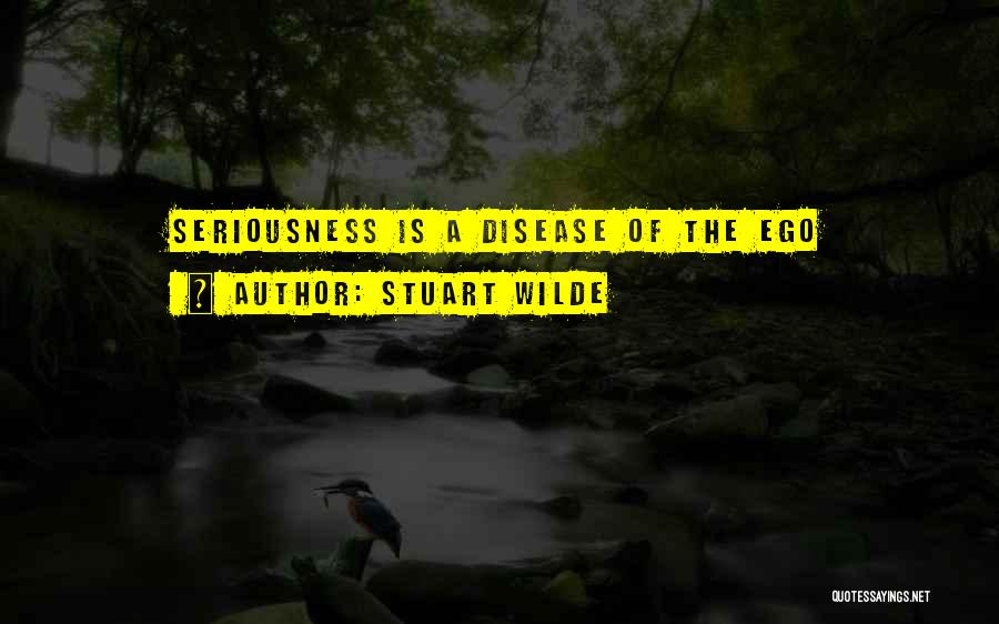 Stuart Wilde Quotes: Seriousness Is A Disease Of The Ego