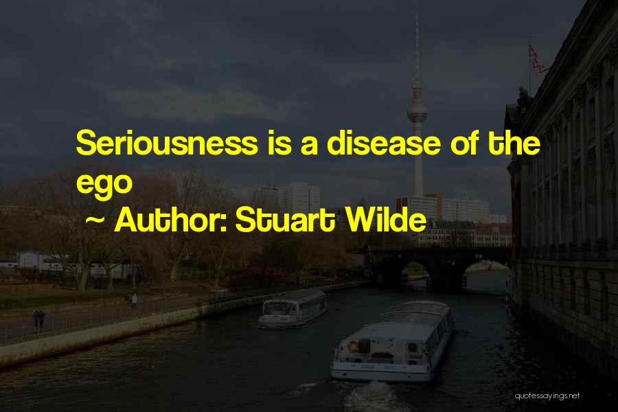 Stuart Wilde Quotes: Seriousness Is A Disease Of The Ego