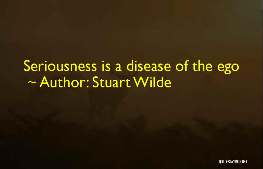 Stuart Wilde Quotes: Seriousness Is A Disease Of The Ego