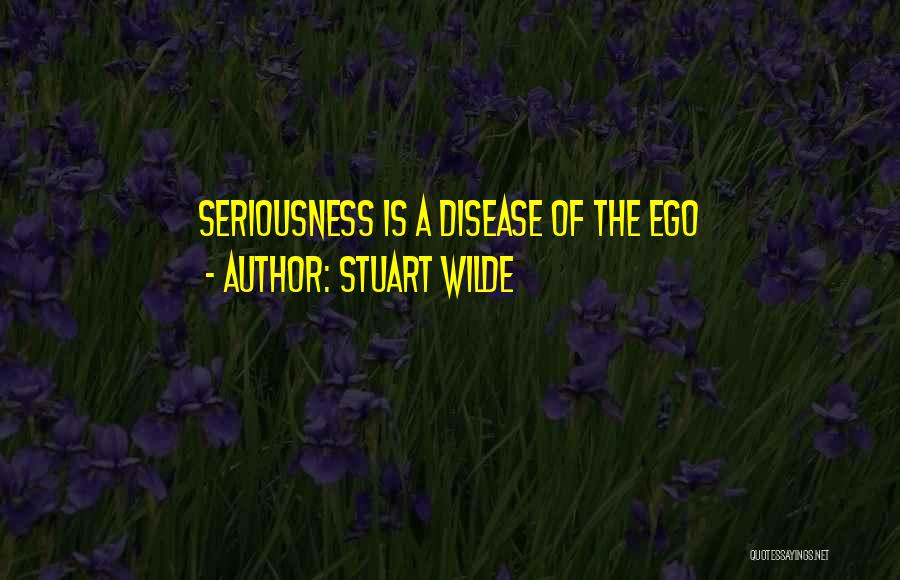 Stuart Wilde Quotes: Seriousness Is A Disease Of The Ego
