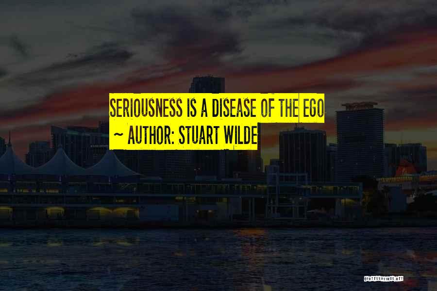 Stuart Wilde Quotes: Seriousness Is A Disease Of The Ego