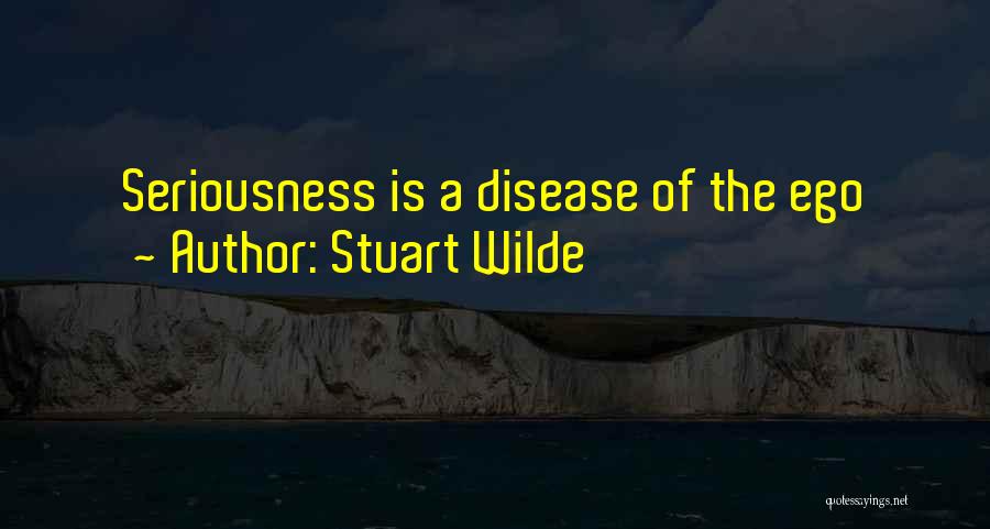 Stuart Wilde Quotes: Seriousness Is A Disease Of The Ego