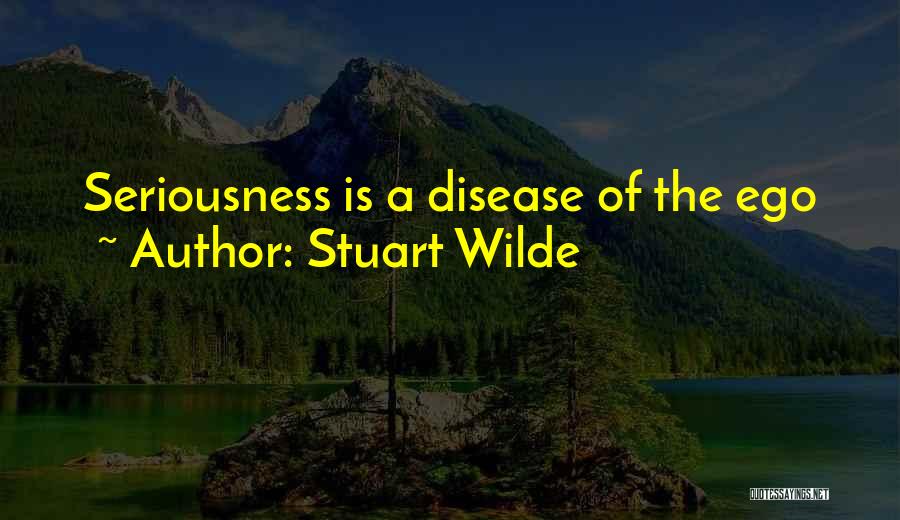 Stuart Wilde Quotes: Seriousness Is A Disease Of The Ego