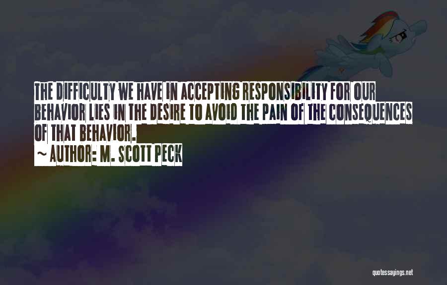 M. Scott Peck Quotes: The Difficulty We Have In Accepting Responsibility For Our Behavior Lies In The Desire To Avoid The Pain Of The