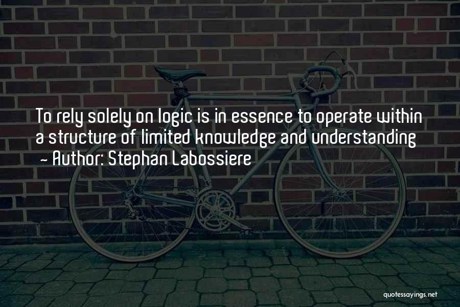Stephan Labossiere Quotes: To Rely Solely On Logic Is In Essence To Operate Within A Structure Of Limited Knowledge And Understanding