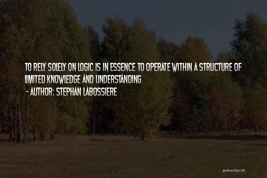 Stephan Labossiere Quotes: To Rely Solely On Logic Is In Essence To Operate Within A Structure Of Limited Knowledge And Understanding