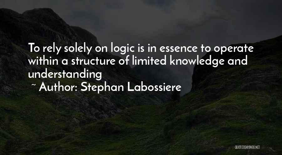 Stephan Labossiere Quotes: To Rely Solely On Logic Is In Essence To Operate Within A Structure Of Limited Knowledge And Understanding