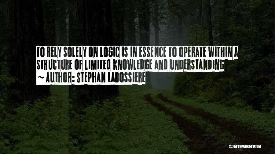 Stephan Labossiere Quotes: To Rely Solely On Logic Is In Essence To Operate Within A Structure Of Limited Knowledge And Understanding