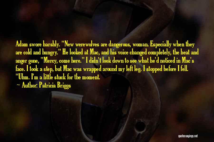 Patricia Briggs Quotes: Adam Swore Harshly. New Werewolves Are Dangerous, Woman. Especially When They Are Cold And Hungry. He Looked At Mac, And