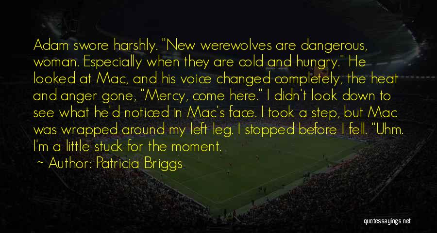 Patricia Briggs Quotes: Adam Swore Harshly. New Werewolves Are Dangerous, Woman. Especially When They Are Cold And Hungry. He Looked At Mac, And
