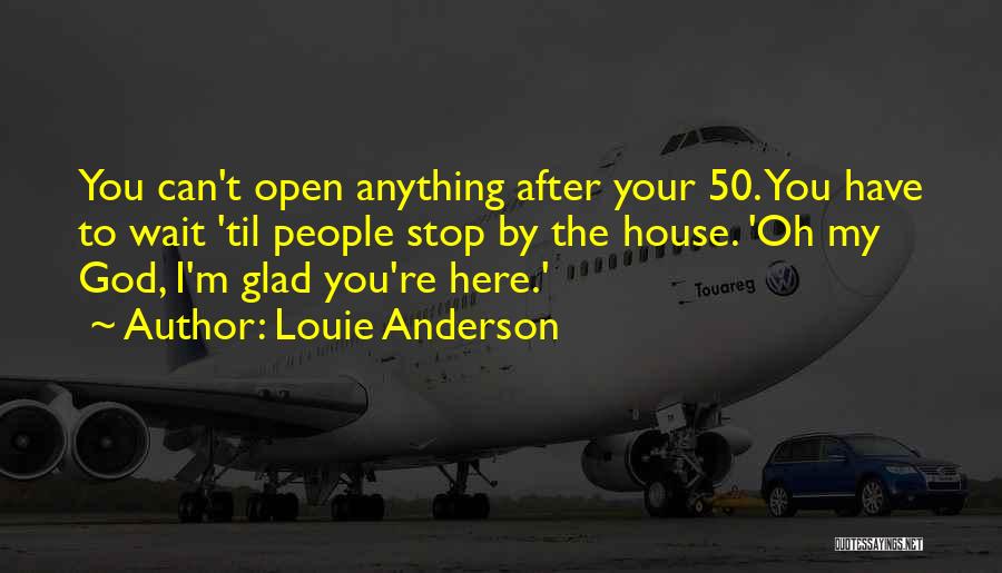 Louie Anderson Quotes: You Can't Open Anything After Your 50. You Have To Wait 'til People Stop By The House. 'oh My God,