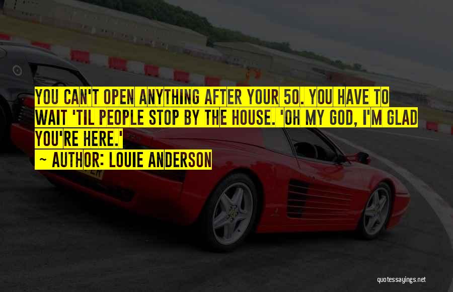 Louie Anderson Quotes: You Can't Open Anything After Your 50. You Have To Wait 'til People Stop By The House. 'oh My God,