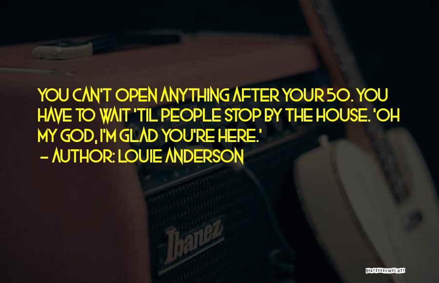 Louie Anderson Quotes: You Can't Open Anything After Your 50. You Have To Wait 'til People Stop By The House. 'oh My God,