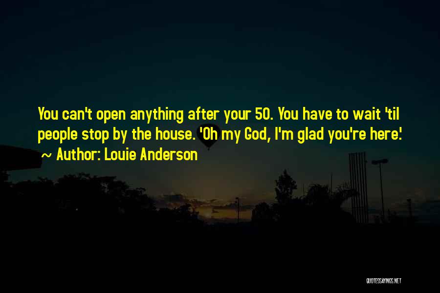 Louie Anderson Quotes: You Can't Open Anything After Your 50. You Have To Wait 'til People Stop By The House. 'oh My God,