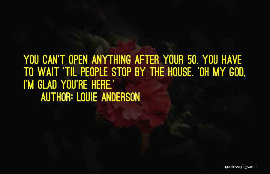 Louie Anderson Quotes: You Can't Open Anything After Your 50. You Have To Wait 'til People Stop By The House. 'oh My God,