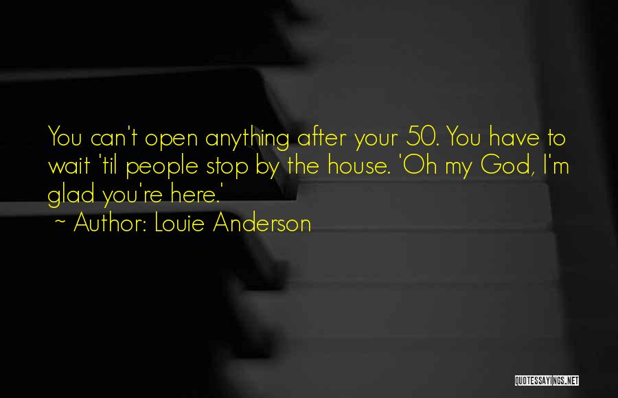 Louie Anderson Quotes: You Can't Open Anything After Your 50. You Have To Wait 'til People Stop By The House. 'oh My God,