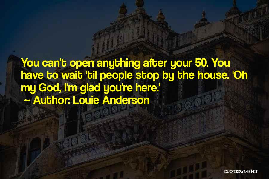 Louie Anderson Quotes: You Can't Open Anything After Your 50. You Have To Wait 'til People Stop By The House. 'oh My God,