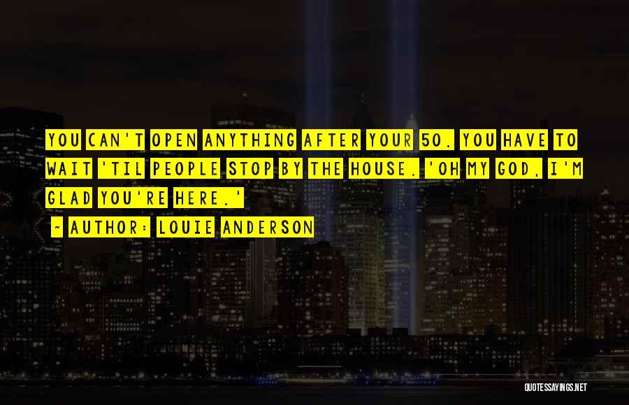 Louie Anderson Quotes: You Can't Open Anything After Your 50. You Have To Wait 'til People Stop By The House. 'oh My God,