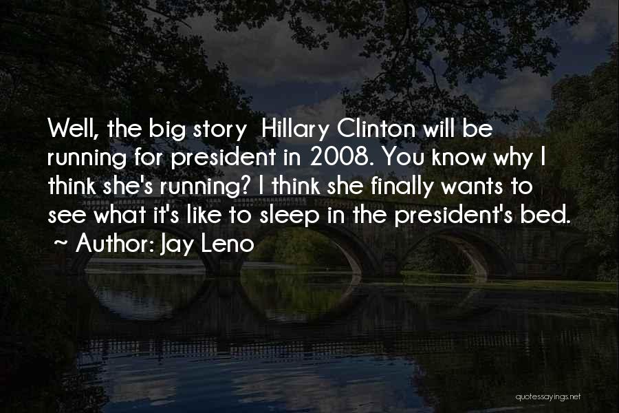 Jay Leno Quotes: Well, The Big Story Hillary Clinton Will Be Running For President In 2008. You Know Why I Think She's Running?