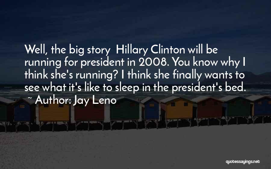 Jay Leno Quotes: Well, The Big Story Hillary Clinton Will Be Running For President In 2008. You Know Why I Think She's Running?