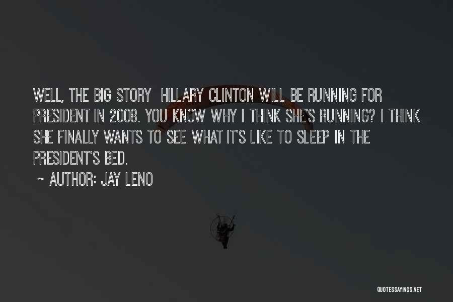 Jay Leno Quotes: Well, The Big Story Hillary Clinton Will Be Running For President In 2008. You Know Why I Think She's Running?