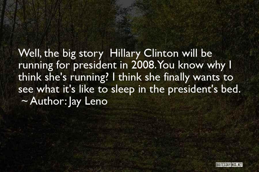 Jay Leno Quotes: Well, The Big Story Hillary Clinton Will Be Running For President In 2008. You Know Why I Think She's Running?