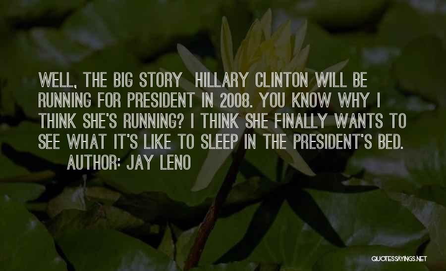 Jay Leno Quotes: Well, The Big Story Hillary Clinton Will Be Running For President In 2008. You Know Why I Think She's Running?