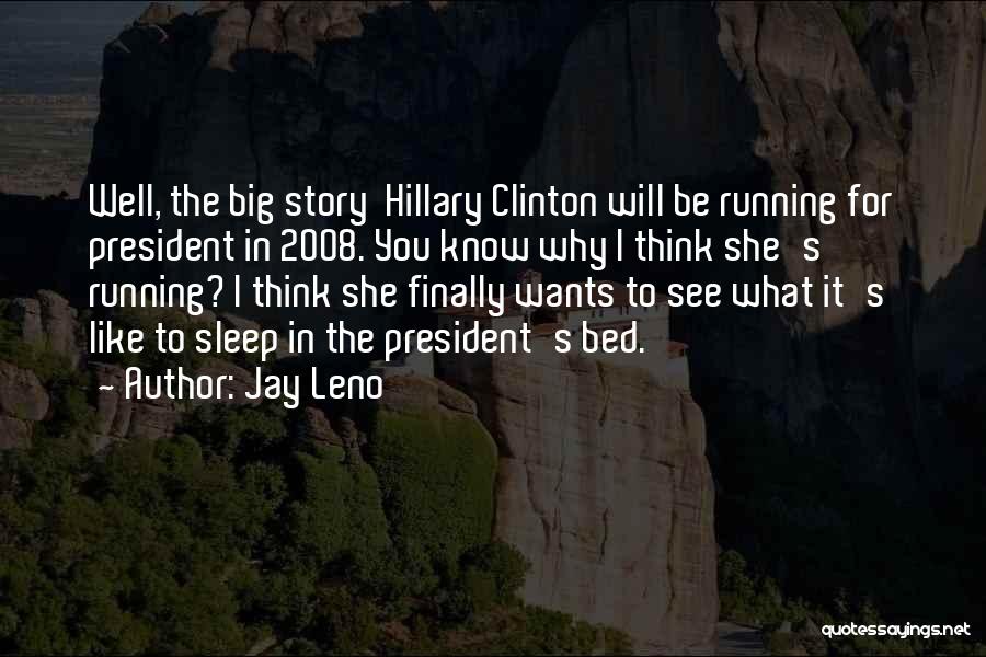 Jay Leno Quotes: Well, The Big Story Hillary Clinton Will Be Running For President In 2008. You Know Why I Think She's Running?