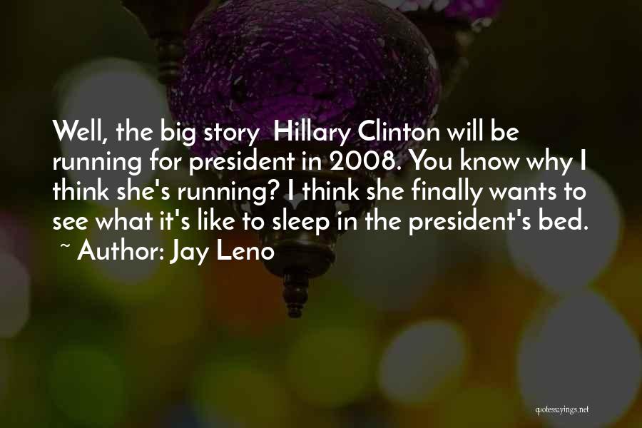 Jay Leno Quotes: Well, The Big Story Hillary Clinton Will Be Running For President In 2008. You Know Why I Think She's Running?