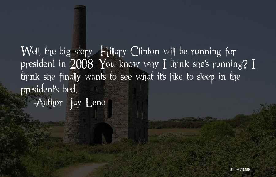 Jay Leno Quotes: Well, The Big Story Hillary Clinton Will Be Running For President In 2008. You Know Why I Think She's Running?