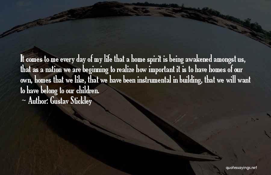 Gustav Stickley Quotes: It Comes To Me Every Day Of My Life That A Home Spirit Is Being Awakened Amongst Us, That As