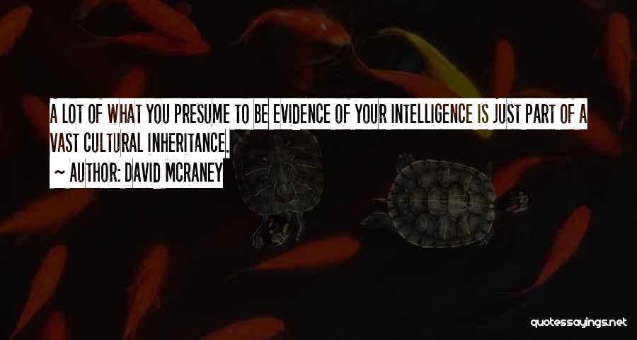 David McRaney Quotes: A Lot Of What You Presume To Be Evidence Of Your Intelligence Is Just Part Of A Vast Cultural Inheritance.