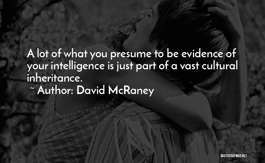 David McRaney Quotes: A Lot Of What You Presume To Be Evidence Of Your Intelligence Is Just Part Of A Vast Cultural Inheritance.