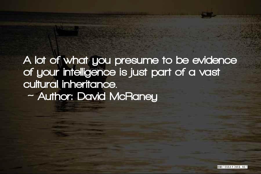 David McRaney Quotes: A Lot Of What You Presume To Be Evidence Of Your Intelligence Is Just Part Of A Vast Cultural Inheritance.