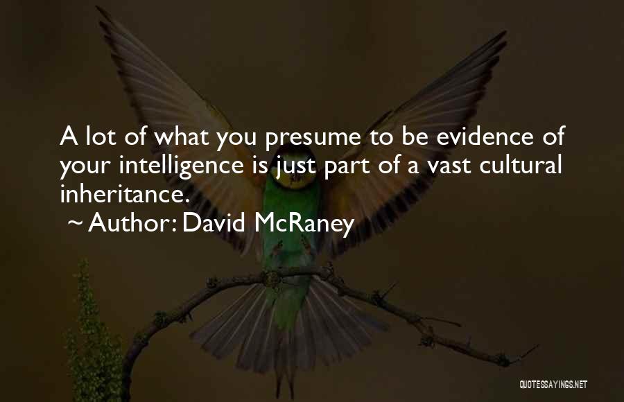 David McRaney Quotes: A Lot Of What You Presume To Be Evidence Of Your Intelligence Is Just Part Of A Vast Cultural Inheritance.