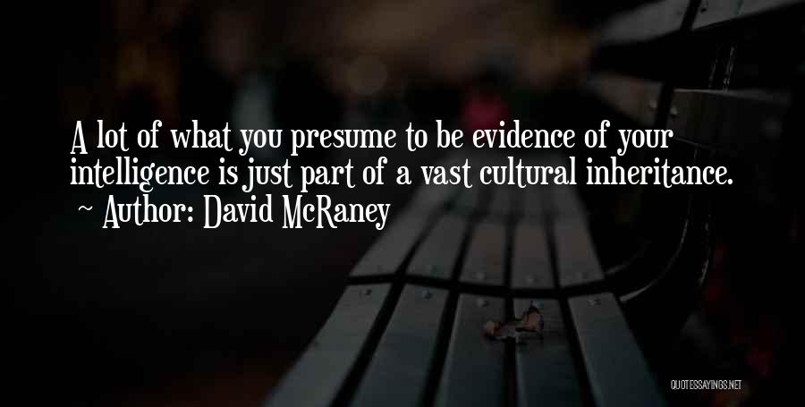 David McRaney Quotes: A Lot Of What You Presume To Be Evidence Of Your Intelligence Is Just Part Of A Vast Cultural Inheritance.