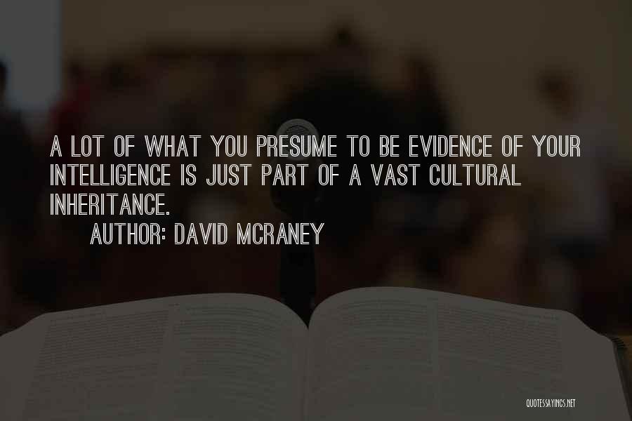 David McRaney Quotes: A Lot Of What You Presume To Be Evidence Of Your Intelligence Is Just Part Of A Vast Cultural Inheritance.