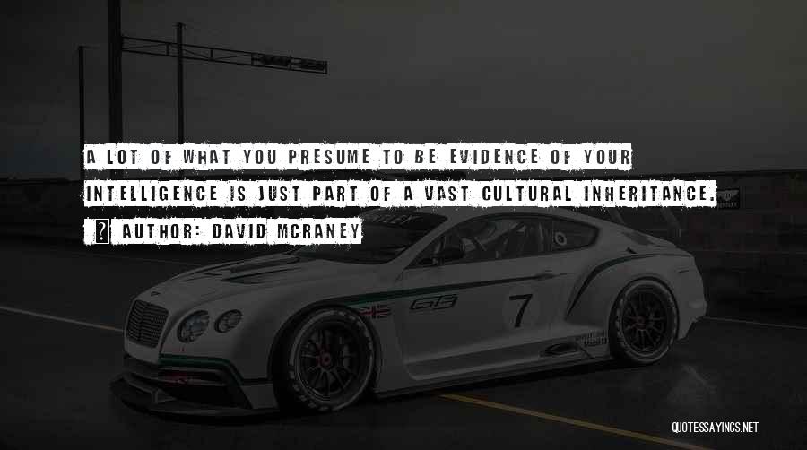 David McRaney Quotes: A Lot Of What You Presume To Be Evidence Of Your Intelligence Is Just Part Of A Vast Cultural Inheritance.