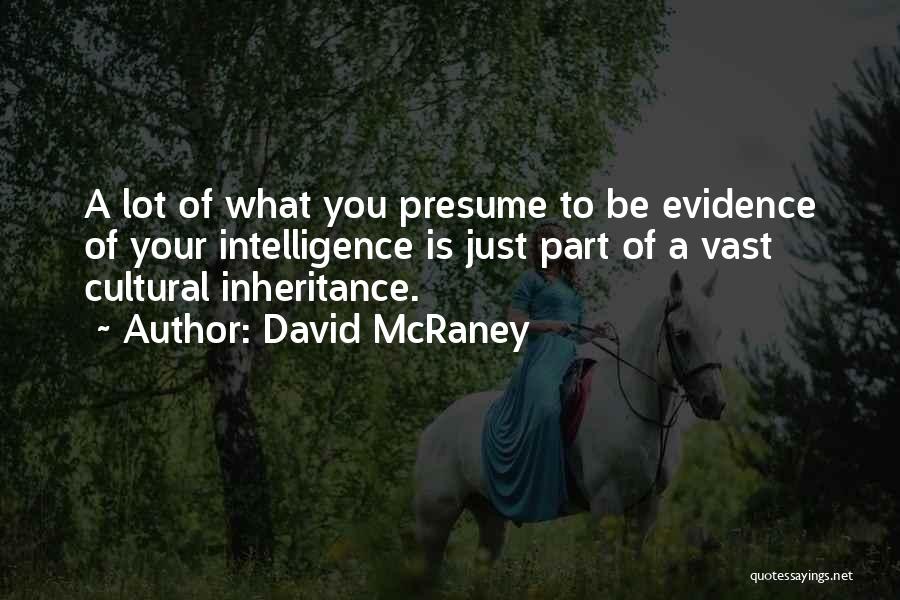 David McRaney Quotes: A Lot Of What You Presume To Be Evidence Of Your Intelligence Is Just Part Of A Vast Cultural Inheritance.