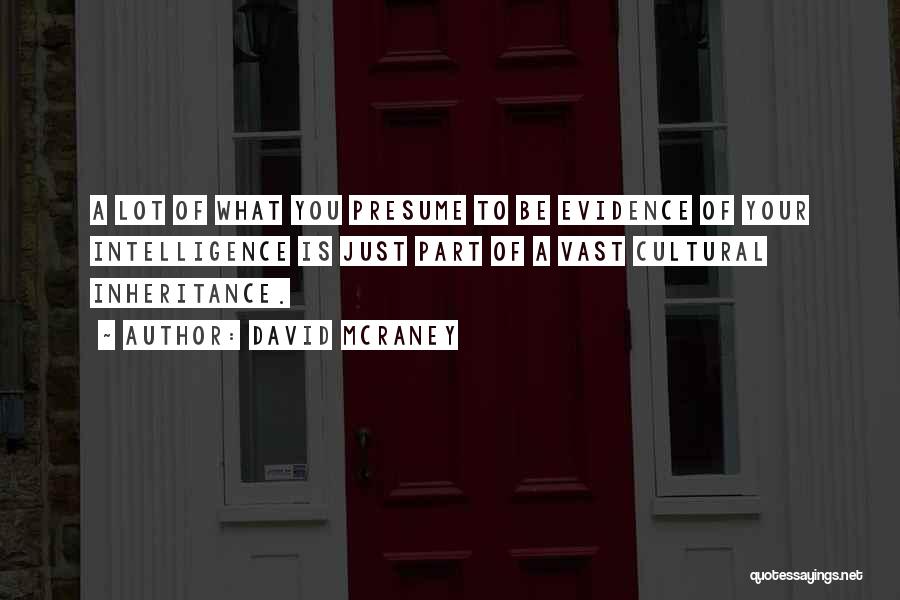 David McRaney Quotes: A Lot Of What You Presume To Be Evidence Of Your Intelligence Is Just Part Of A Vast Cultural Inheritance.