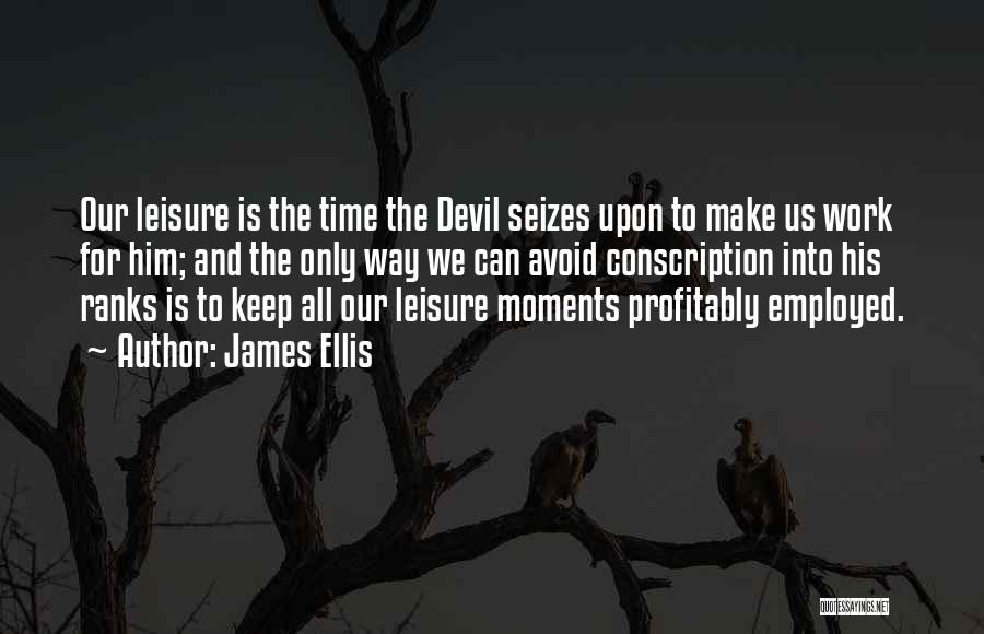 James Ellis Quotes: Our Leisure Is The Time The Devil Seizes Upon To Make Us Work For Him; And The Only Way We