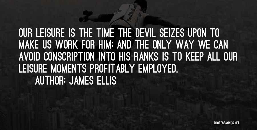 James Ellis Quotes: Our Leisure Is The Time The Devil Seizes Upon To Make Us Work For Him; And The Only Way We