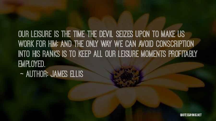 James Ellis Quotes: Our Leisure Is The Time The Devil Seizes Upon To Make Us Work For Him; And The Only Way We