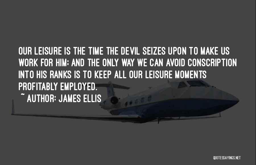 James Ellis Quotes: Our Leisure Is The Time The Devil Seizes Upon To Make Us Work For Him; And The Only Way We